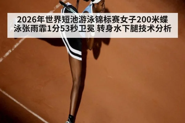 2026年世界短池游泳锦标赛女子200米蝶泳张雨霏1分53秒卫冕 转身水下腿技术分析