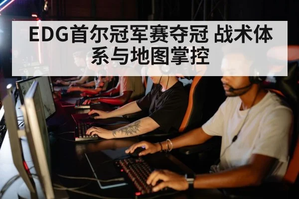 EDG首尔冠军赛夺冠 战术体系与地图掌控