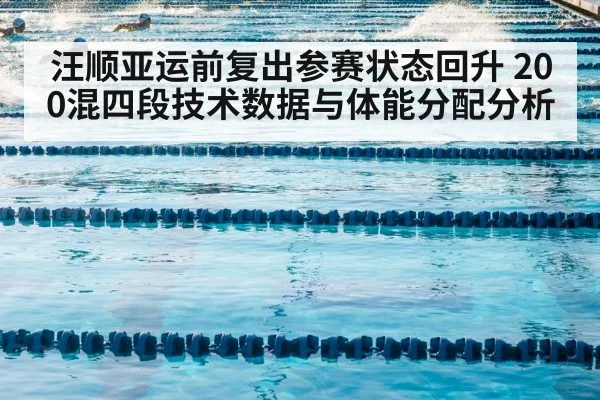 汪顺亚运前复出参赛状态回升 200混四段技术数据与体能分配分析
