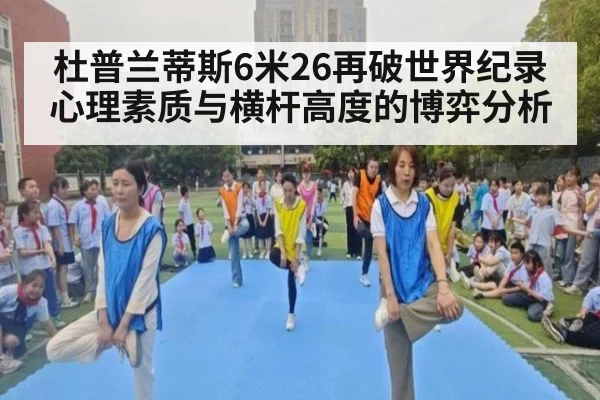 杜普兰蒂斯6米26再破世界纪录 心理素质与横杆高度的博弈分析