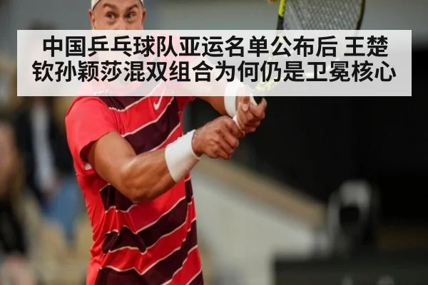 中国乒乓球队亚运名单公布后 王楚钦孙颖莎混双组合为何仍是卫冕核心