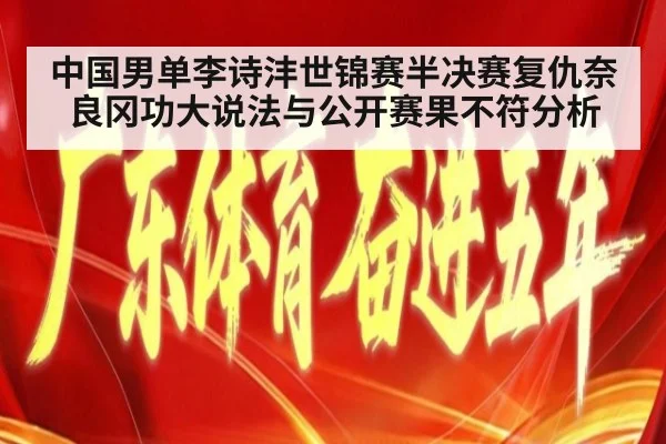中国男单李诗沣世锦赛半决赛复仇奈良冈功大说法与公开赛果不符分析