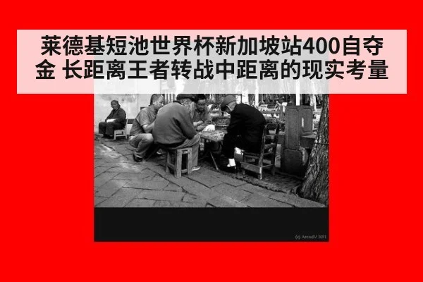 莱德基短池世界杯新加坡站400自夺金 长距离王者转战中距离的现实考量