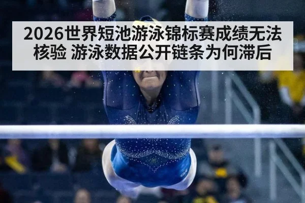 2026世界短池游泳锦标赛成绩无法核验 游泳数据公开链条为何滞后