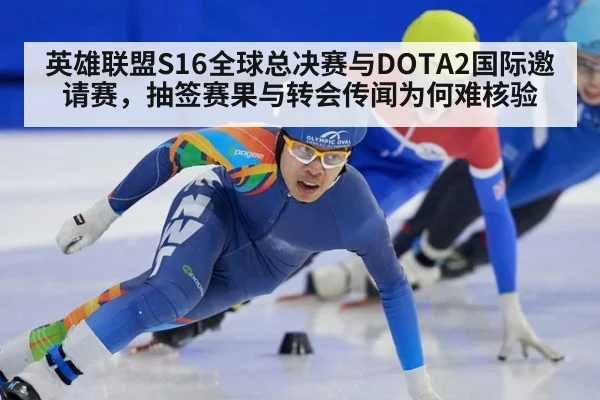 英雄联盟S16全球总决赛与DOTA2国际邀请赛,抽签赛果与转会传闻为何难核验